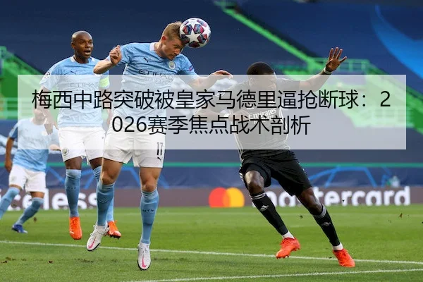 梅西中路突破被皇家马德里逼抢断球：2026赛季焦点战术剖析 | PGSoft